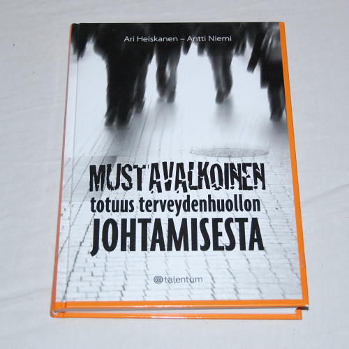 Ari Heiskanen - Antti Niemi Mustavalkoinen totuus terveydenhuollon johtamisesta